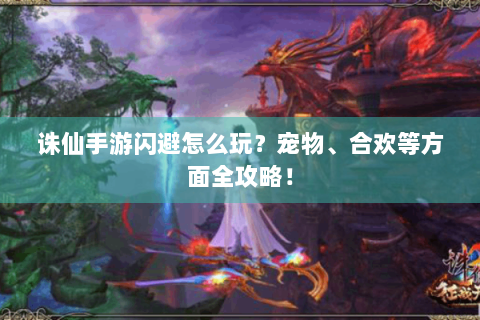 诛仙手游闪避怎么玩？宠物、合欢等方面全攻略！