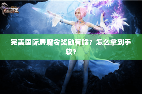 完美国际屠魔令奖励有啥？怎么拿到手软？