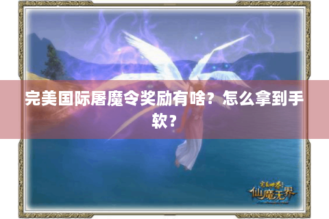 完美国际屠魔令奖励有啥？怎么拿到手软？