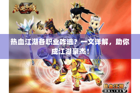 热血江湖各职业咋选？一文详解，助你成江湖豪杰！