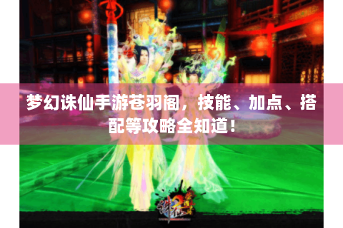 梦幻诛仙手游苍羽阁，技能、加点、搭配等攻略全知道！
