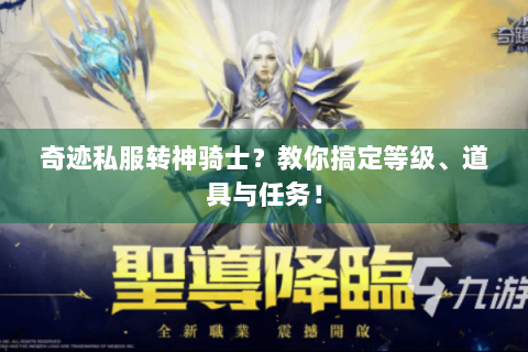 奇迹私服转神骑士？教你搞定等级、道具与任务！