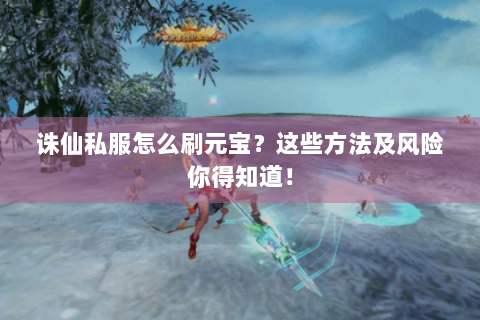 诛仙私服怎么刷元宝？这些方法及风险你得知道！