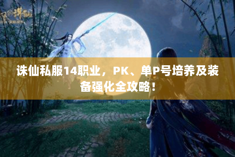 诛仙私服14职业，PK、单P号培养及装备强化全攻略！
