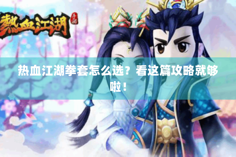 热血江湖拳套怎么选？看这篇攻略就够啦！