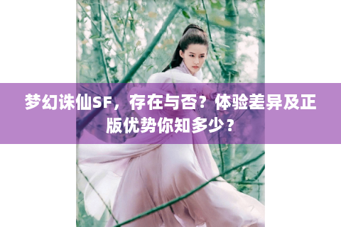 梦幻诛仙SF，存在与否？体验差异及正版优势你知多少？