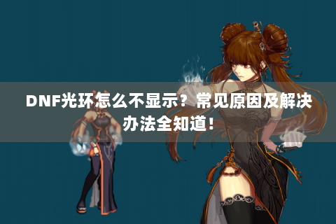 DNF光环怎么不显示？常见原因及解决办法全知道！