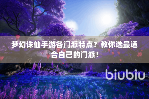 梦幻诛仙手游各门派特点？教你选最适合自己的门派！