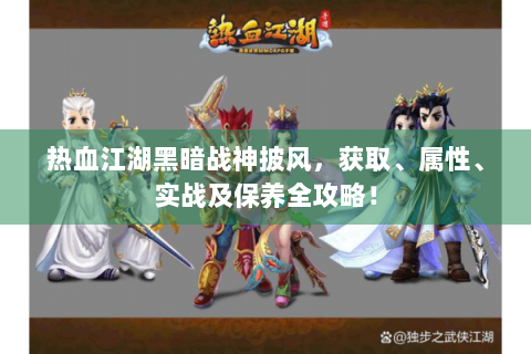 热血江湖黑暗战神披风，获取、属性、实战及保养全攻略！