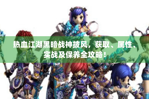 热血江湖黑暗战神披风，获取、属性、实战及保养全攻略！