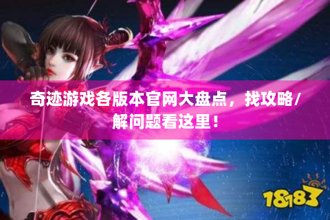 奇迹游戏各版本官网大盘点，找攻略/解问题看这里！