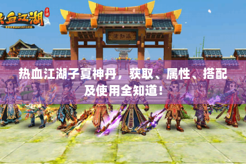 热血江湖子夏神丹，获取、属性、搭配及使用全知道！