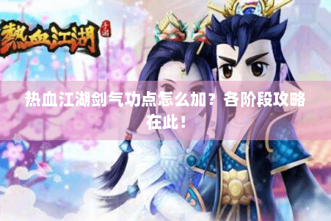 热血江湖剑气功点怎么加？各阶段攻略在此！