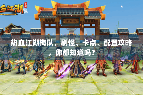 热血江湖梅队，刷怪、卡点、配置攻略，你都知道吗？