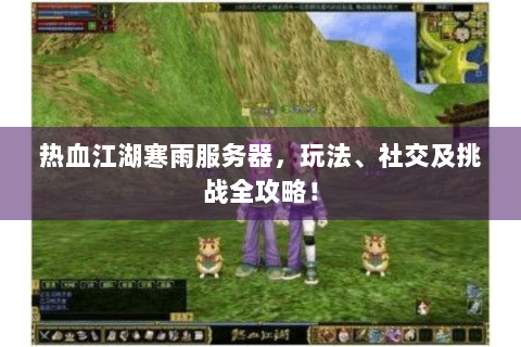热血江湖寒雨服务器，玩法、社交及挑战全攻略！
