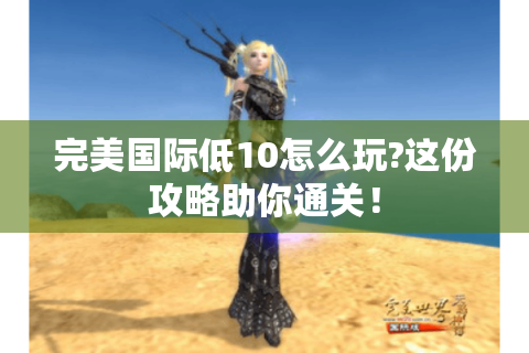完美国际低10怎么玩?这份攻略助你通关！
