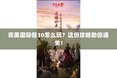 完美国际低10怎么玩？这份攻略助你通关！