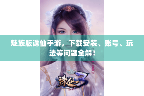 魅族版诛仙手游，下载安装、账号、玩法等问题全解！