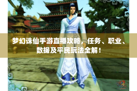 梦幻诛仙手游直播攻略，任务、职业、数据及平民玩法全解！