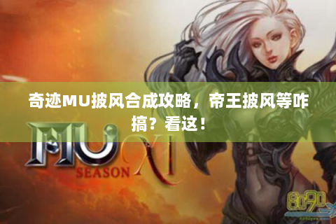 奇迹MU披风合成攻略，帝王披风等咋搞？看这！