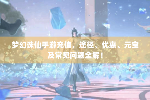 梦幻诛仙手游充值，途径、优惠、元宝及常见问题全解！