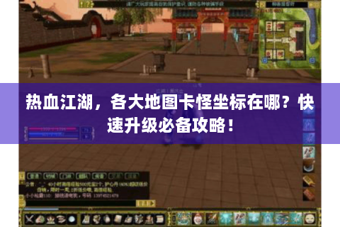 热血江湖，各大地图卡怪坐标在哪？快速升级必备攻略！