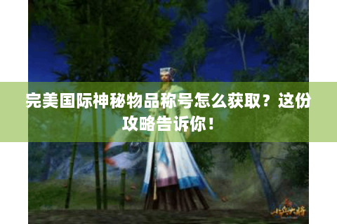 完美国际神秘物品称号怎么获取？这份攻略告诉你！