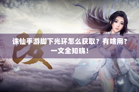 诛仙手游脚下光环怎么获取？有啥用？一文全知晓！