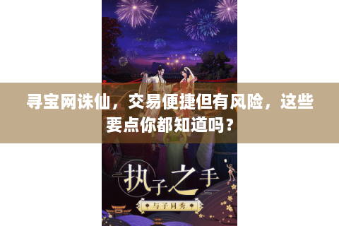 寻宝网诛仙，交易便捷但有风险，这些要点你都知道吗？