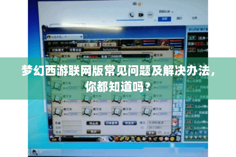 梦幻西游联网版常见问题及解决办法，你都知道吗？