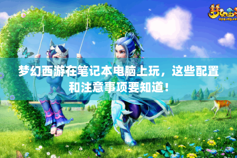 梦幻西游在笔记本电脑上玩，这些配置和注意事项要知道！