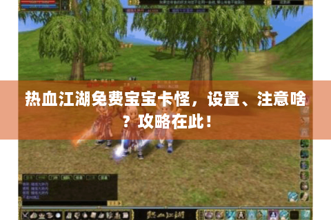热血江湖免费宝宝卡怪，设置、注意啥？攻略在此！