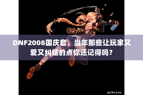 DNF2008国庆套，当年那些让玩家又爱又纠结的点你还记得吗？