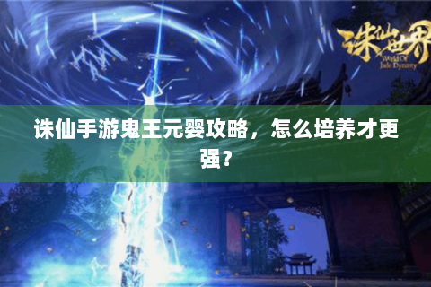 诛仙手游鬼王元婴攻略，怎么培养才更强？