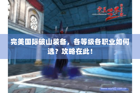 完美国际破山装备，各等级各职业如何选？攻略在此！