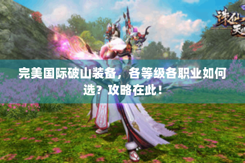 完美国际破山装备，各等级各职业如何选？攻略在此！