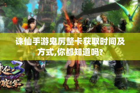 诛仙手游鬼厉整卡获取时间及方式,你都知道吗?