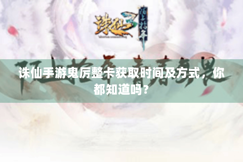 诛仙手游鬼厉整卡获取时间及方式，你都知道吗？
