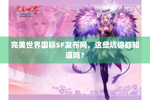 完美世界国际SF发布网，这些坑你都知道吗？