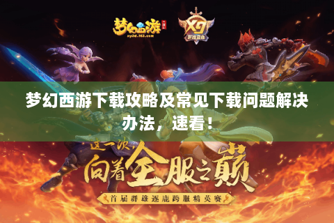 梦幻西游下载攻略及常见下载问题解决办法，速看！