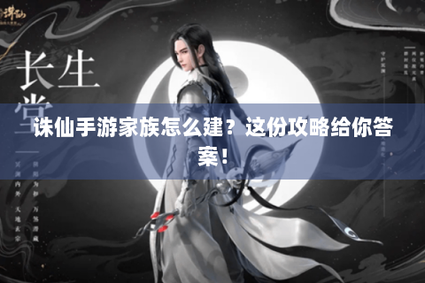 诛仙手游家族怎么建？这份攻略给你答案！