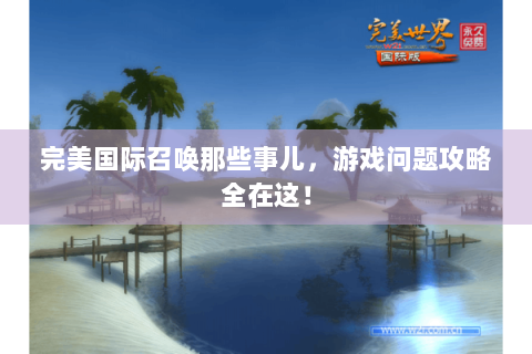 完美国际召唤那些事儿，游戏问题攻略全在这！