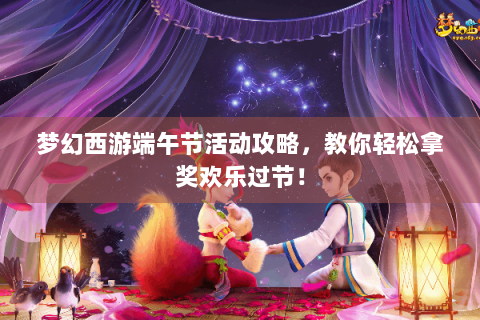 梦幻西游端午节活动攻略，教你轻松拿奖欢乐过节！