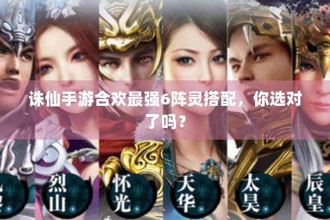 诛仙手游合欢最强6阵灵搭配，你选对了吗？