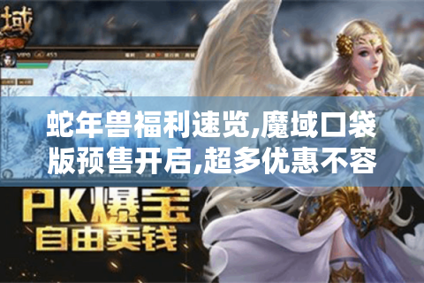 蛇年兽福利速览,魔域口袋版预售开启,超多优惠不容错过！