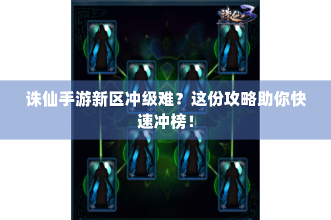 诛仙手游新区冲级难？这份攻略助你快速冲榜！