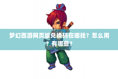梦幻西游网页版兑换码在哪找？怎么用？有哪些？