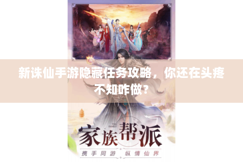 新诛仙手游隐藏任务攻略，你还在头疼不知咋做？