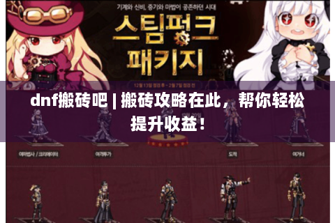 dnf搬砖吧 | 搬砖攻略在此，帮你轻松提升收益！