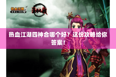 热血江湖四神合哪个好？这份攻略给你答案！